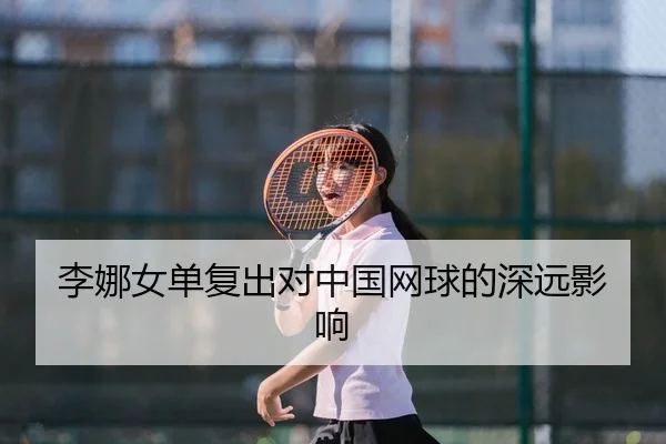 李娜女单复出对中国网球的深远影响